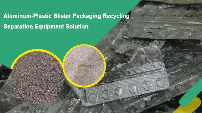 Aluminum-Plastic Blister Packaging Recycling Separation Equipment Solution Aluminum-Plastic Blister Packaging Recycling Separation Equipment Solution